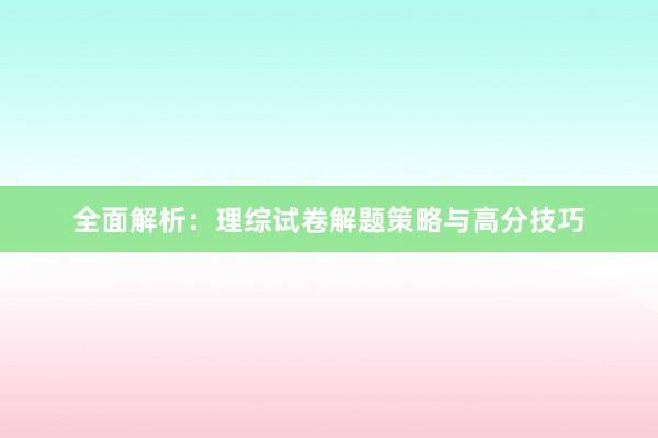 全面解析：理综试卷解题策略与高分技巧