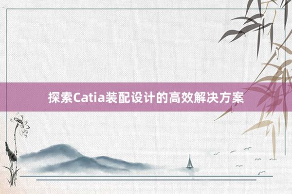 探索Catia装配设计的高效解决方案