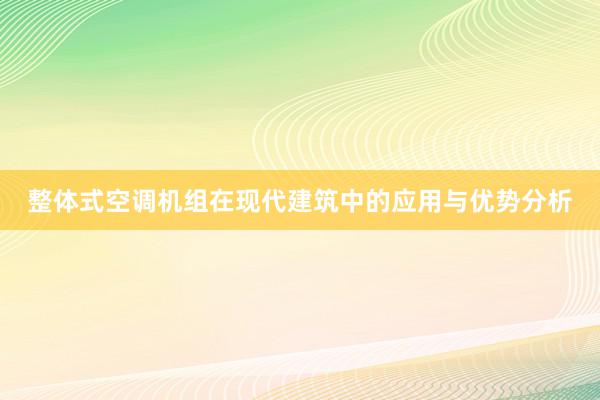 整体式空调机组在现代建筑中的应用与优势分析