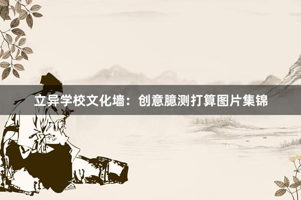 立异学校文化墙：创意臆测打算图片集锦